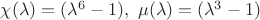 $\chi(\lambda) = (\lambda^6 - 1), ~\mu(\lambda) = (\lambda^3 - 1)$