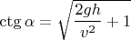 $\ctg \alpha = {\sqrt{\dfrac{2gh}{v^2}+1}}$