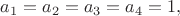 $a_1=a_2=a_3=a_4=1,$