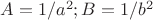 $A=1/a^2;B=1/b^2$
