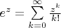 $e^z = \sum\limits_{k = 0}^{\infty} \frac{z^k}{k!}$