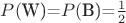 $P($W)=$P($B)=$\frac 1 2$