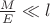 $\frac{M}{E} \ll l$ $\frac{M}{E} \ll l$