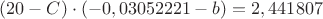 $(20 - C) \cdot (-0,03052221-b) = 2,441807 $
