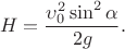 $$H= \frac {\upsilon_0 ^2\sin^2\alpha}{2g} .$$