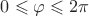 $0 \leqslant \varphi\leqslant 2 \pi$