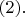 $(2).$