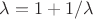 $\lambda = 1 +  1/ \lambda$