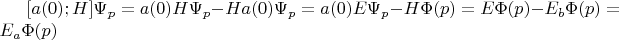 $[a(0);H]\Psi_p=a(0)H\Psi_p-Ha(0)\Psi_p=a(0)E\Psi_p-H\Phi(p)=E\Phi(p)-E_{b}\Phi(p)=E_a\Phi(p)$