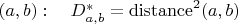 $(a,b):\quad D^*_{a,b}=\mathrm{distance}^2(a, b)$