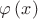 $\varphi \left( x \right)$ $\varphi \left( x \right)$