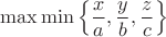 $$\max\min\left\{\frac{x}{a},\frac{y}{b},\frac{z}{c}\right\}$$