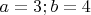 $a=3; b=4$
