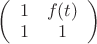 $\left(\begin{array}{cc}1&f(t)\\1&1\end{array}\right)$