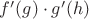 $f'(g)\cdot{g'(h)}$