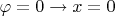 $\varphi = 0 \to x=0$