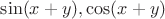 $\sin (x+y), \cos (x+y)$