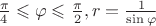 $\frac{\pi}{4}\leqslant\varphi\leqslant \frac{\pi}{2}, r=\frac{1}{\sin\varphi}$