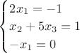 $\begin{cases}
2x_1=-1\\
x_2+5x_3=1\\
-x_1=0\\
\end{cases}$
