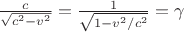 $\frac{c}{\sqrt{c^2-v^2}} = \frac{1}{\sqrt{1-v^2/c^2}} = \gamma$
