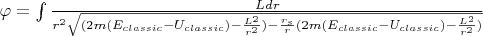$\varphi=\int {\frac {Ldr} {r^2 \sqrt{(2m(E_{classic}-U_{classic}) - \frac{L^2}{r^2}) - \frac{r_s}{r}(2m(E_{classic}-U_{classic}) - \frac{L^2}{r^2})}}}$