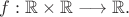 $f: \mathbb R\times \mathbb R\longrightarrow \mathbb R.$
