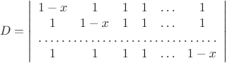 $$D=\left| \begin{array}{cccccc} 1-x & 1 & 1 & 1 & \ldots & 1 \\
1 & 1-x & 1 & 1 & \ldots & 1 \\ \hdotsfor{6} \\ 1 & 1 & 1 & 1 & \ldots & 1-x \end{array} \right|$$ $$D=\left| \begin{array}{cccccc} 1-x & 1 & 1 & 1 & \ldots & 1 \\
1 & 1-x & 1 & 1 & \ldots & 1 \\ \hdotsfor{6} \\ 1 & 1 & 1 & 1 & \ldots & 1-x \end{array} \right|$$