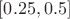 $[0.25, 0.5]$
