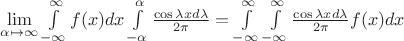 $\lim\limits_{\alpha\mapsto\infty}\int\limits_{-\infty}^{\infty}f(x)dx\int\limits_{-\alpha}^{\alpha}\frac{\cos{\lambda x} d{\lambda}}{2\pi }=\int\limits_{-\infty}^{\infty}\int\limits_{-\infty}^{\infty}\frac{\cos{\lambda x} d{\lambda}}{2\pi }f(x)dx$