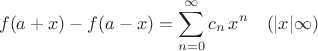 $$f(a+x)-f(a-x)=\sum^{\infty}_{n=0} c_n \, x^n \quad (|x|\infty) $$