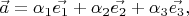 $\vec{a} = \alpha_1 \vec{e_1} + \alpha_2 \vec{e_2} + \alpha_3 \vec{e_3},$