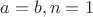 $a=b,n=1$