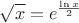 $$\sqrt{x}=e^{\frac{\ln x}{2}}$$