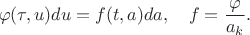 $$\varphi(\tau, u)du=f(t,a)da,\ \ \ f=\frac{\varphi}{a_k}.$$