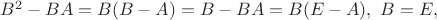 $B^2-BA=B(B-A)=B-BA=B(E-A),~B=E,$ $B^2-BA=B(B-A)=B-BA=B(E-A),~B=E,$