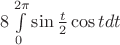 $8\int \limits_0^{2\pi}\sin {\frac t 2} \cos t dt$