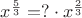 $x^\frac53=? \cdot x^\frac23$
