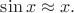 $\sin x\approx x.$