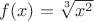 $f(x)=\sqrt[3]{x^2}$