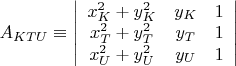 $A_{KTU}\equiv \left| \begin{array}{ccc}x_{K}^{2}+y_{K}^{2} & y_{K} & 1 \\ x_{T}^{2}+y_{T} ^{2}& y_{T} & 1 \\ x_{U}^{2}+y_{U}^{2} & y_{U} & 1 \\ \end{array} \right|$