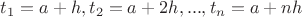 $t_1=a+h, t_2=a+2h,...,t_n=a+nh$