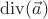 $ \operatorname{div}(\vec{a})$