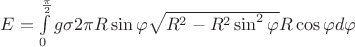 $E = \int\limits_{0}^{\frac{\pi}{2}}g\sigma 2\pi R\sin\varphi\sqrt{R^2 - R^2\sin^2\varphi}R\cos\varphi d\varphi $