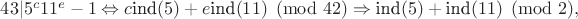 $43|5^c11^e-1 \Leftrightarrow c\text{ind}(5)+e\text{ind}(11) \pmod {42} \Rightarrow \text{ind}(5)+\text{ind}(11) \pmod 2,$