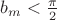 $b_m<\frac{\pi}2$