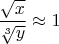 $\dfrac{\sqrt{x}}{\sqrt[3]{y}} \approx 1$