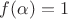 $f(\alpha)=1$