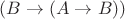 $(B \rightarrow (A \rightarrow B))$