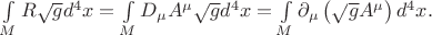 $\int \limits_M R \sqrt{g} d^4 x=\int \limits_M D_\mu A^\mu \sqrt{g} d^4 x=\int \limits_M \partial_\mu \left( \sqrt{g} A^\mu \right) d^4 x.$