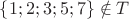 $\{1;2;3;5;7\} \notin T$